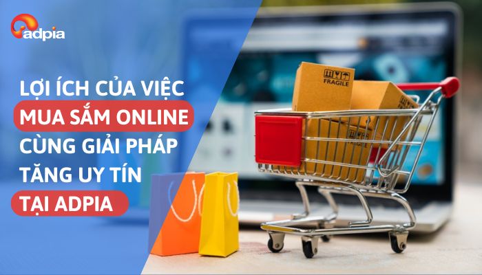 Lợi ích của việc mua sắm online cùng giải pháp tăng uy tín tại Adpia